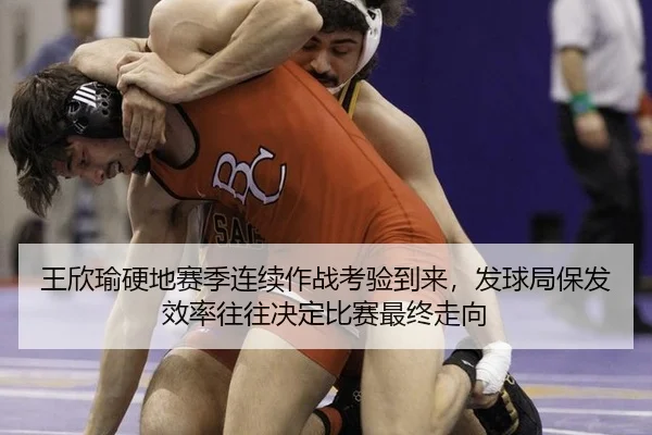王欣瑜硬地赛季连续作战考验到来，发球局保发效率往往决定比赛最终走向